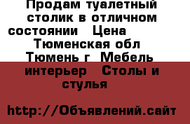 Продам туалетный столик в отличном состоянии › Цена ­ 3 000 - Тюменская обл., Тюмень г. Мебель, интерьер » Столы и стулья   